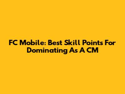 FC Mobile: Best Skill Points For Dominating As A CM