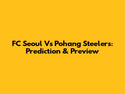 FC Seoul Vs Pohang Steelers: Prediction & Preview