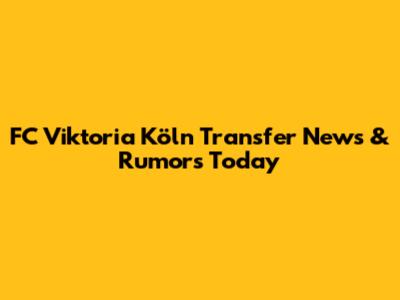 FC Viktoria Köln Transfer News & Rumors Today