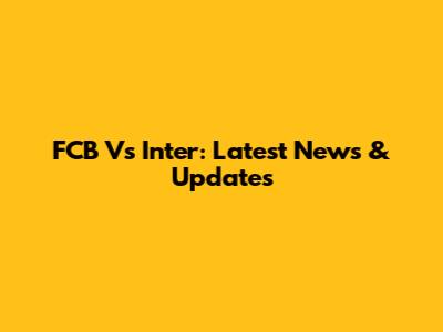 FCB Vs Inter: Latest News & Updates