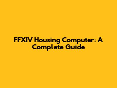 FFXIV Housing Computer: A Complete Guide