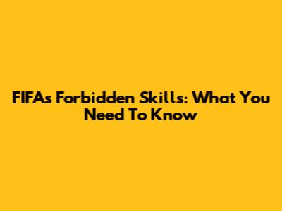 FIFA's Forbidden Skills: What You Need To Know