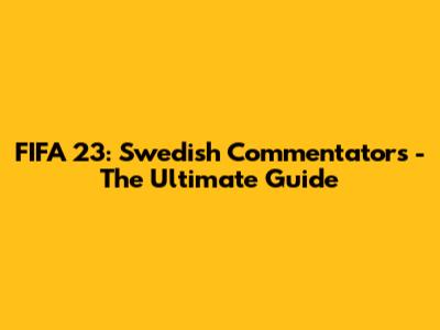FIFA 23: Swedish Commentators - The Ultimate Guide