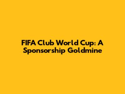 FIFA Club World Cup: A Sponsorship Goldmine
