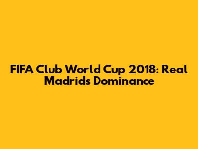 FIFA Club World Cup 2018: Real Madrid's Dominance