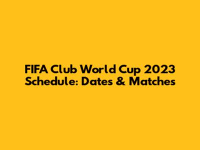 FIFA Club World Cup 2023 Schedule: Dates & Matches