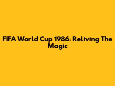 FIFA World Cup 1986: Reliving The Magic