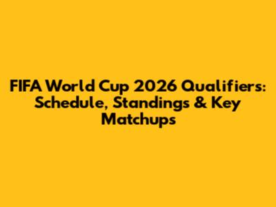 FIFA World Cup 2026 Qualifiers: Schedule, Standings & Key Matchups