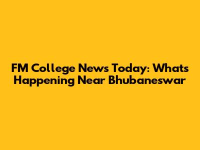 FM College News Today: What's Happening Near Bhubaneswar