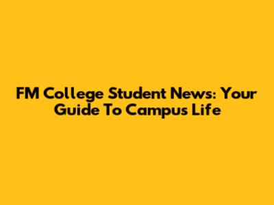 FM College Student News: Your Guide To Campus Life