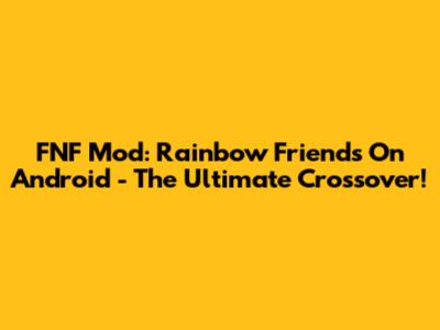 FNF Mod: Rainbow Friends On Android - The Ultimate Crossover!