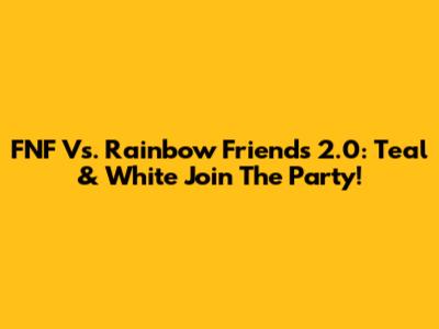 FNF Vs. Rainbow Friends 2.0: Teal & White Join The Party!