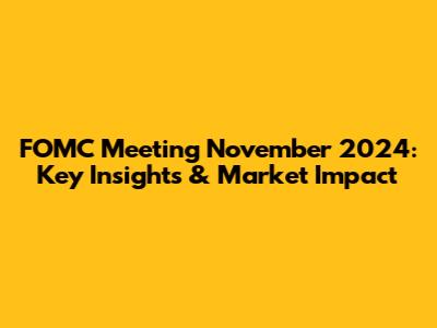 FOMC Meeting November 2024: Key Insights & Market Impact