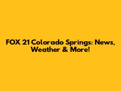 FOX 21 Colorado Springs: News, Weather & More!