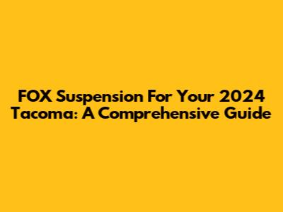FOX Suspension For Your 2024 Tacoma: A Comprehensive Guide