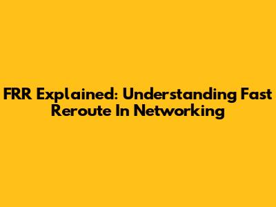 FRR Explained: Understanding Fast Reroute In Networking