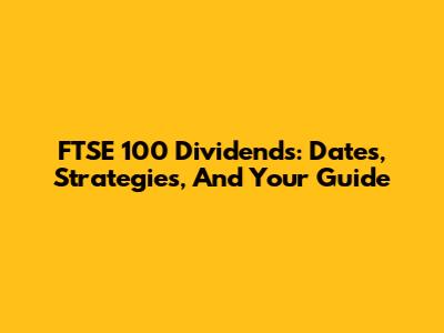 FTSE 100 Dividends: Dates, Strategies, And Your Guide