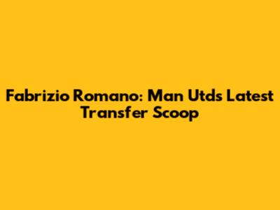 Fabrizio Romano: Man Utd's Latest Transfer Scoop