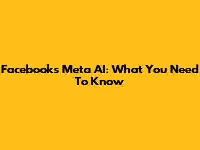 Facebook's Meta AI: What You Need To Know