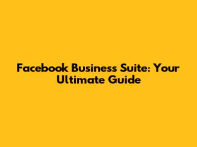 Facebook Business Suite: Your Ultimate Guide