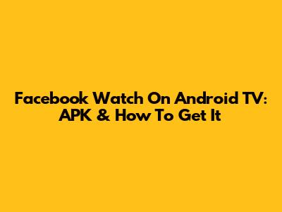 Facebook Watch On Android TV: APK & How To Get It
