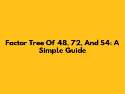 Factor Tree Of 48, 72, And 54: A Simple Guide