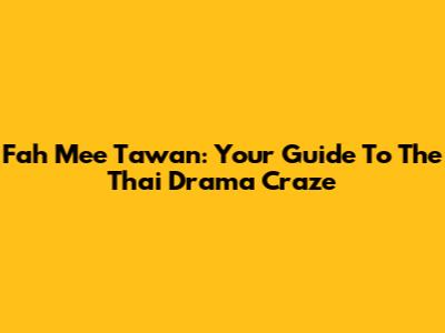 Fah Mee Tawan: Your Guide To The Thai Drama Craze