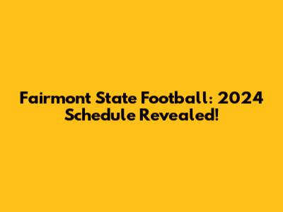 Fairmont State Football: 2024 Schedule Revealed!