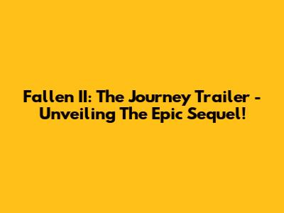 Fallen II: The Journey Trailer - Unveiling The Epic Sequel!
