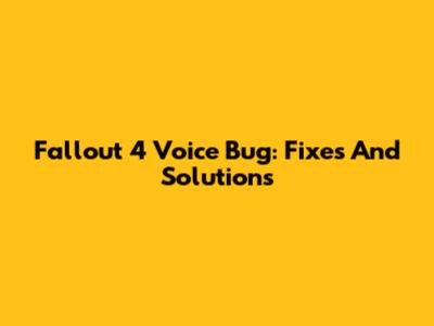 Fallout 4 Voice Bug: Fixes And Solutions