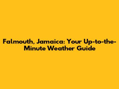 Falmouth, Jamaica: Your Up-to-the-Minute Weather Guide