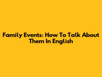 Family Events: How To Talk About Them In English