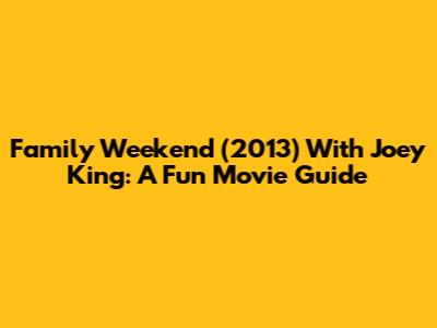 Family Weekend (2013) With Joey King: A Fun Movie Guide