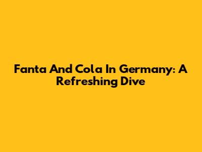Fanta And Cola In Germany: A Refreshing Dive