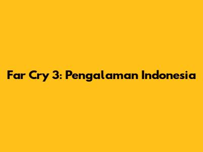 Far Cry 3: Pengalaman Indonesia