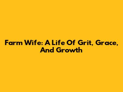 Farm Wife: A Life Of Grit, Grace, And Growth