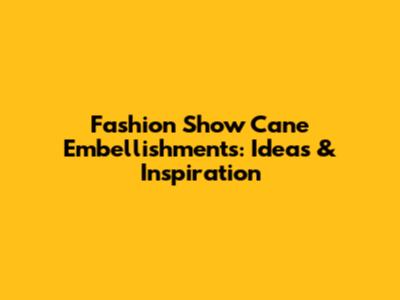 Fashion Show Cane Embellishments: Ideas & Inspiration