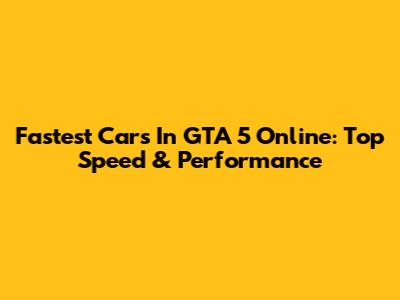 Fastest Cars In GTA 5 Online: Top Speed & Performance