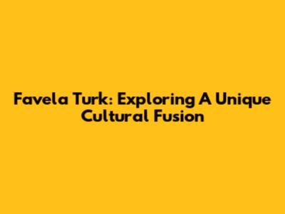 Favela Turk: Exploring A Unique Cultural Fusion