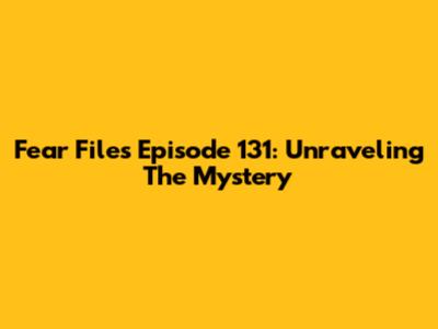 Fear Files Episode 131: Unraveling The Mystery