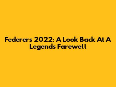 Federer's 2022: A Look Back At A Legend's Farewell