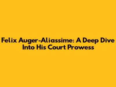 Felix Auger-Aliassime: A Deep Dive Into His Court Prowess