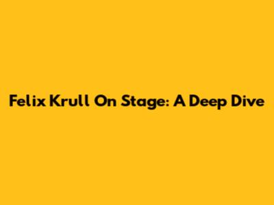 Felix Krull On Stage: A Deep Dive