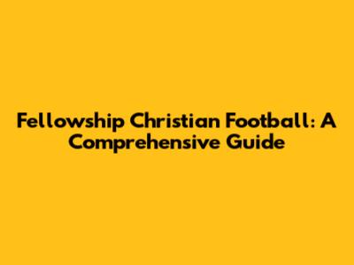 Fellowship Christian Football: A Comprehensive Guide