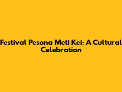 Festival Pesona Meti Kei: A Cultural Celebration