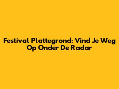 Festival Plattegrond: Vind Je Weg Op Onder De Radar