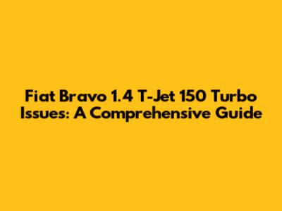 Fiat Bravo 1.4 T-Jet 150 Turbo Issues: A Comprehensive Guide