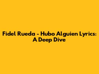 Fidel Rueda - Hubo Alguien Lyrics: A Deep Dive