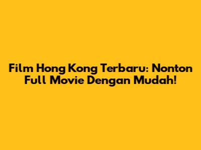 Film Hong Kong Terbaru: Nonton Full Movie Dengan Mudah!