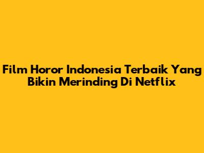 Film Horor Indonesia Terbaik Yang Bikin Merinding Di Netflix